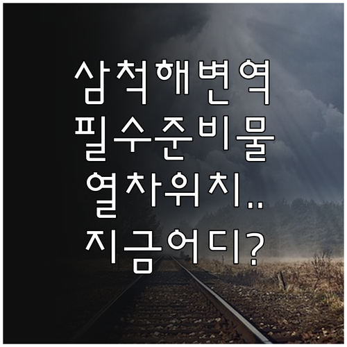 삼척해변역 기차 여행 준비물과 실시간..