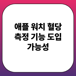 애플 워치 혈당 측정 기능 도입 가능성: 비침습 기술, 연속 모니터링, 헬스케어 혁신
