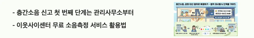 층간소음 법적기준: '층간소음 신고 첫 번째 단계는 관리사무소부터 / 이웃사이센터 무료 소음측정 서비스 활용법'이라는 문구가 포함된 웹배너 이미지. 이 이미지는 층간소음 신고 초기 대응 절차와 이웃사이센터 서비스를 시각적으로 전달하며, 블로그의 층간소음 신고 및 이웃사이센터 활용과 관련된 내용을 설명함