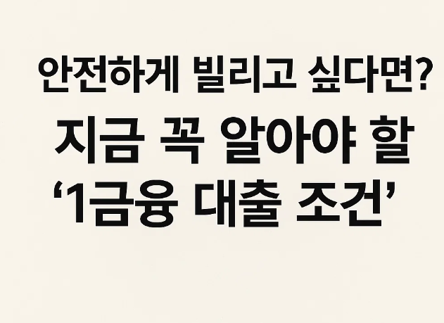 &amp;#39;안전하게 빌리고 싶다면?&amp;#39; 지금 꼭 알아야 할 &lsquo;1금융 대출 조건&rsquo;