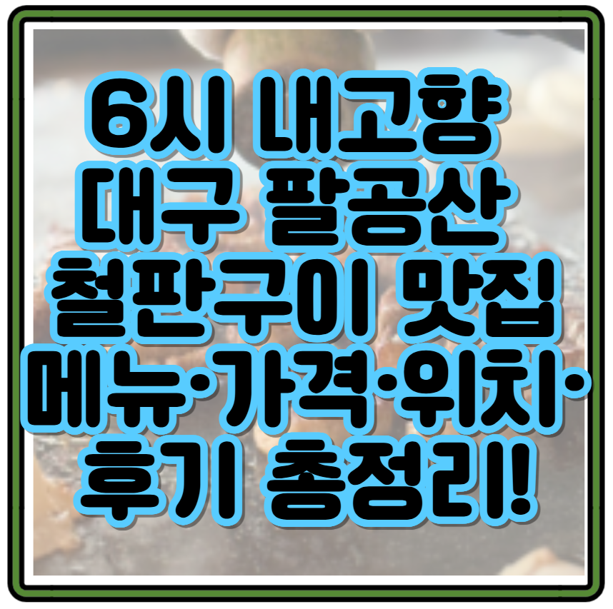 6시 내고향 대구 팔공산 철판구이 맛집 메뉴·가격·위치·후기 총정리!