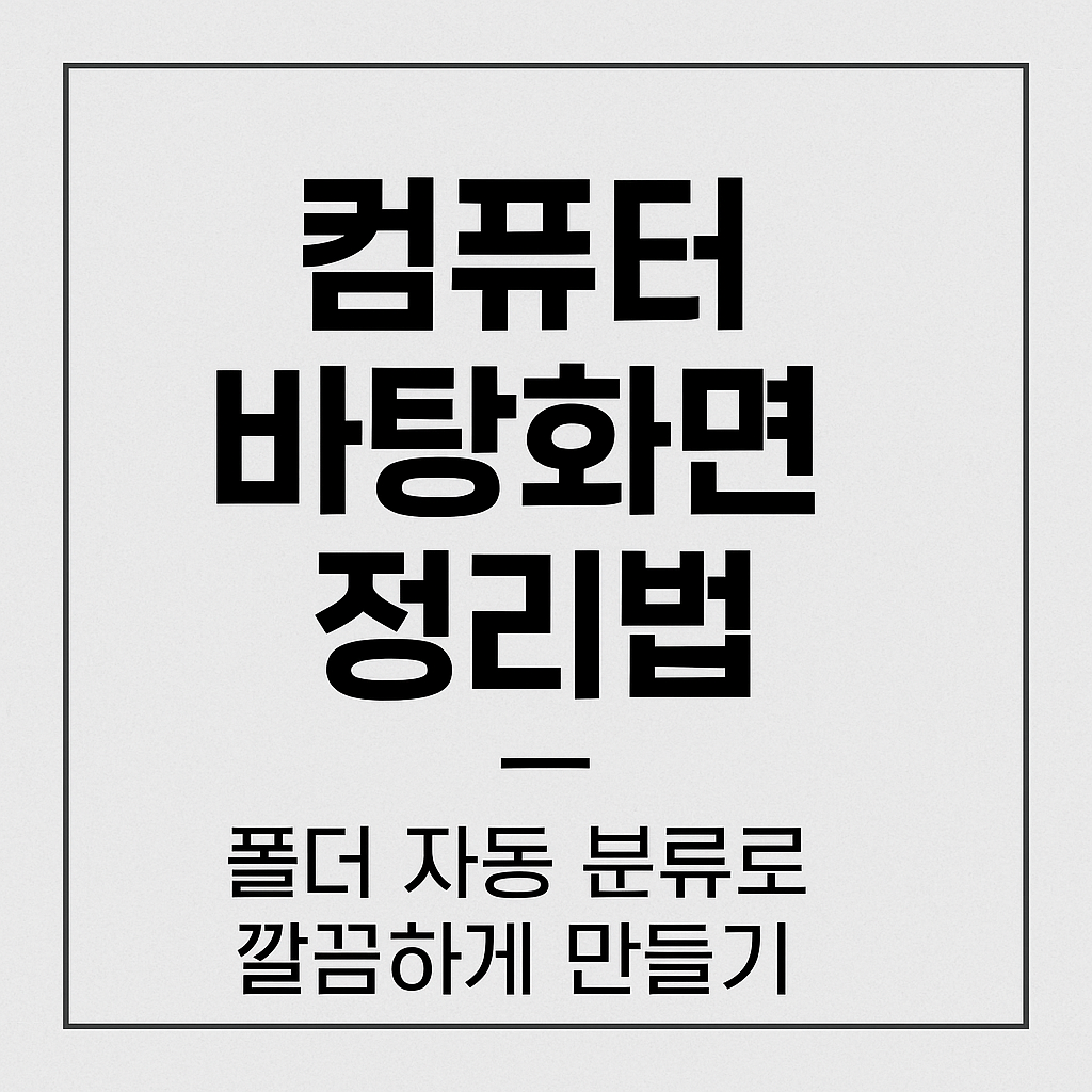 컴퓨터 바탕화면 정리법 – 폴더 자동 분류로 깔끔하게 만들기