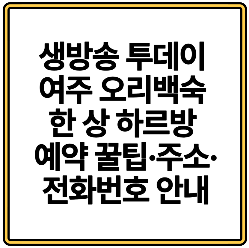 생방송 투데이 여주 오리백숙 한 상 하르방 예약 꿀팁&middot;주소&middot;전화번호 안내