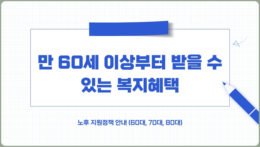 만 60세 이상부터 받을 수 있는 복지혜택 총정리, 노후 지원정책 안내 (60대, 70대, 80대)