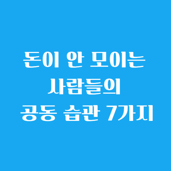 돈이 안 모이는 사람들의 공동 습관 7가지