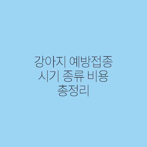 강아지 예방접종 시기 종류 비용 총정리