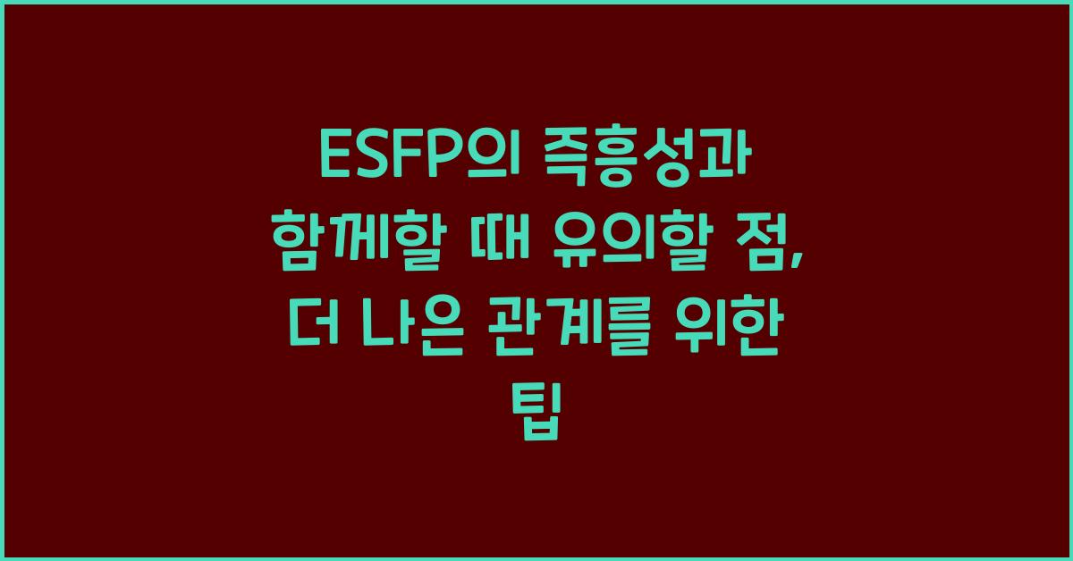 ESFP의 즉흥성과 함께할 때 유의할 점
