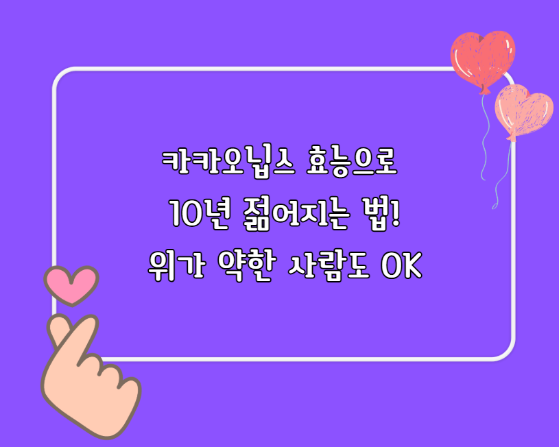 카카오닙스 효능으로 10년 젊어지는 법