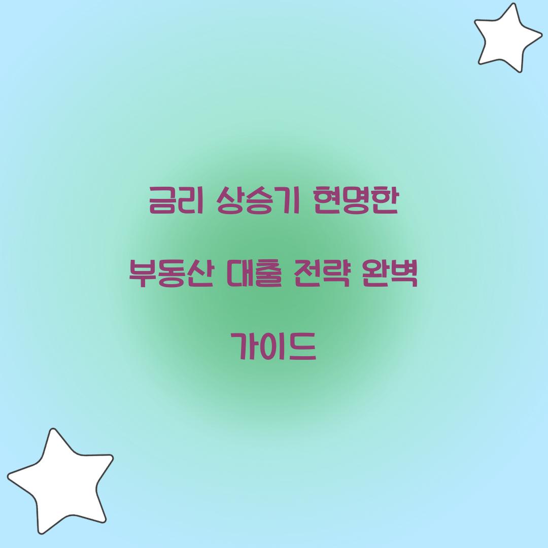 금리 상승기에 현명한 부동산 대출 전략