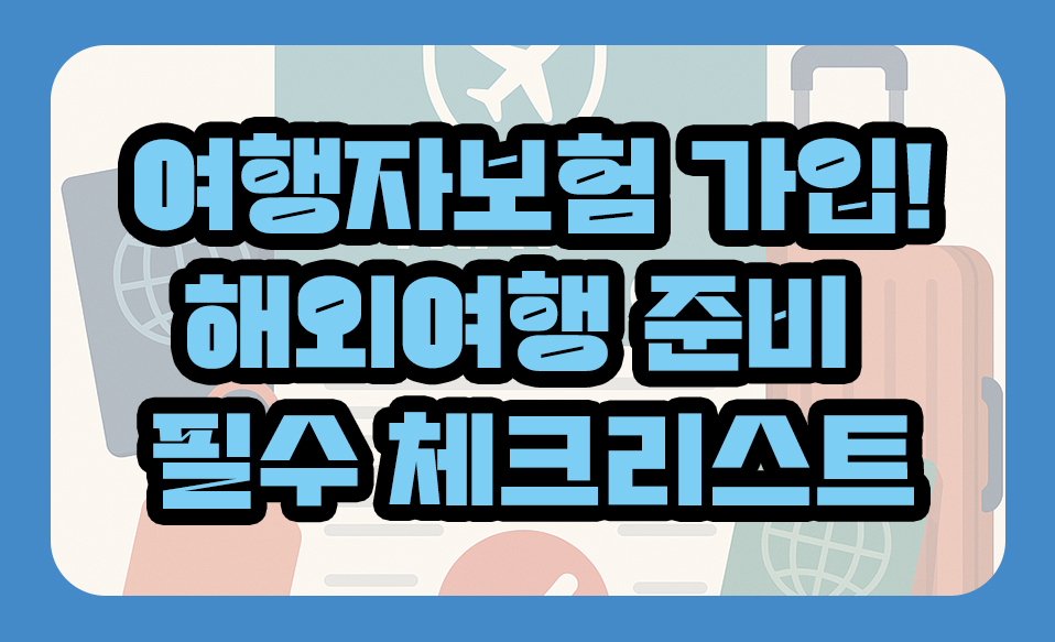 여행자보험 가입해야 하나요? 해외여행 준비 필수 체크리스트