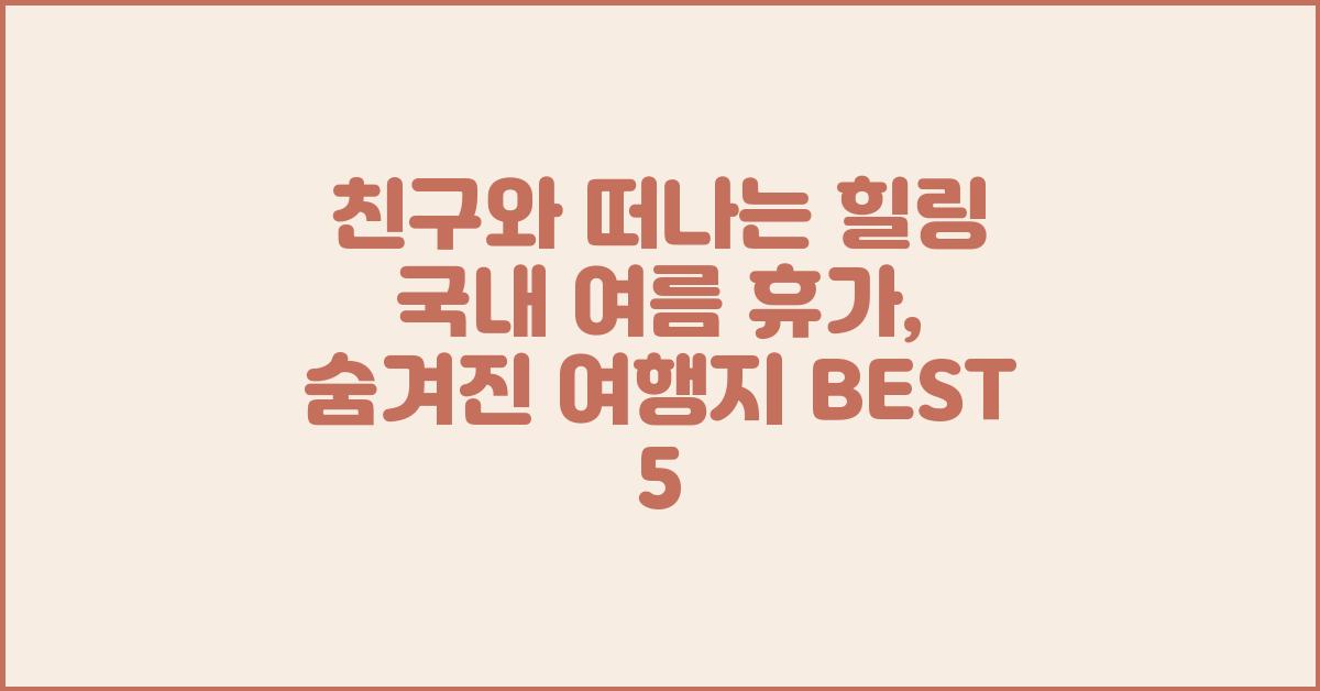 친구와 떠나는 힐링 국내 여름 휴가