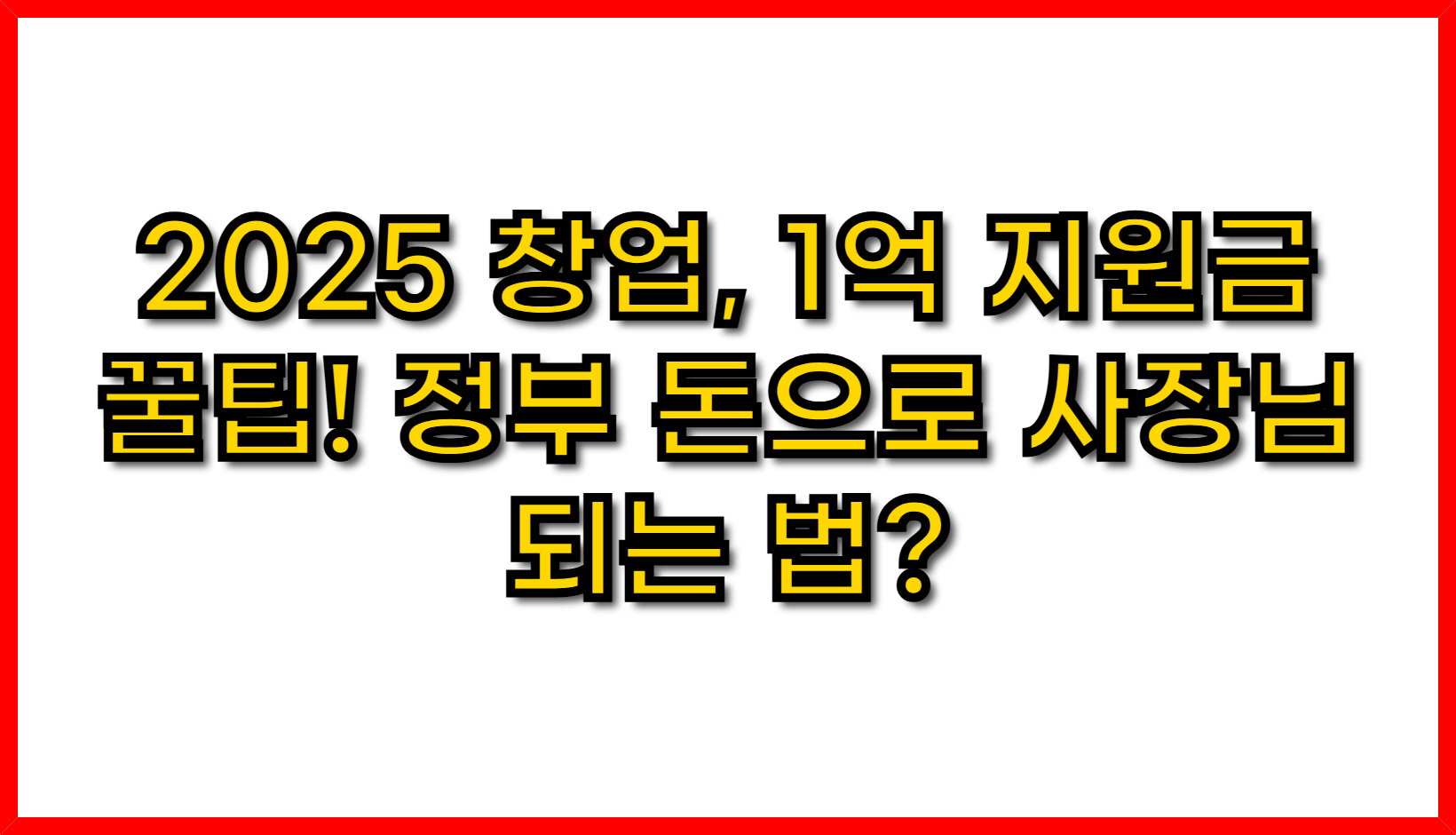 2025 창업, 1억 지원금 꿀팁! 정부 돈으로 사장님 되는 법?