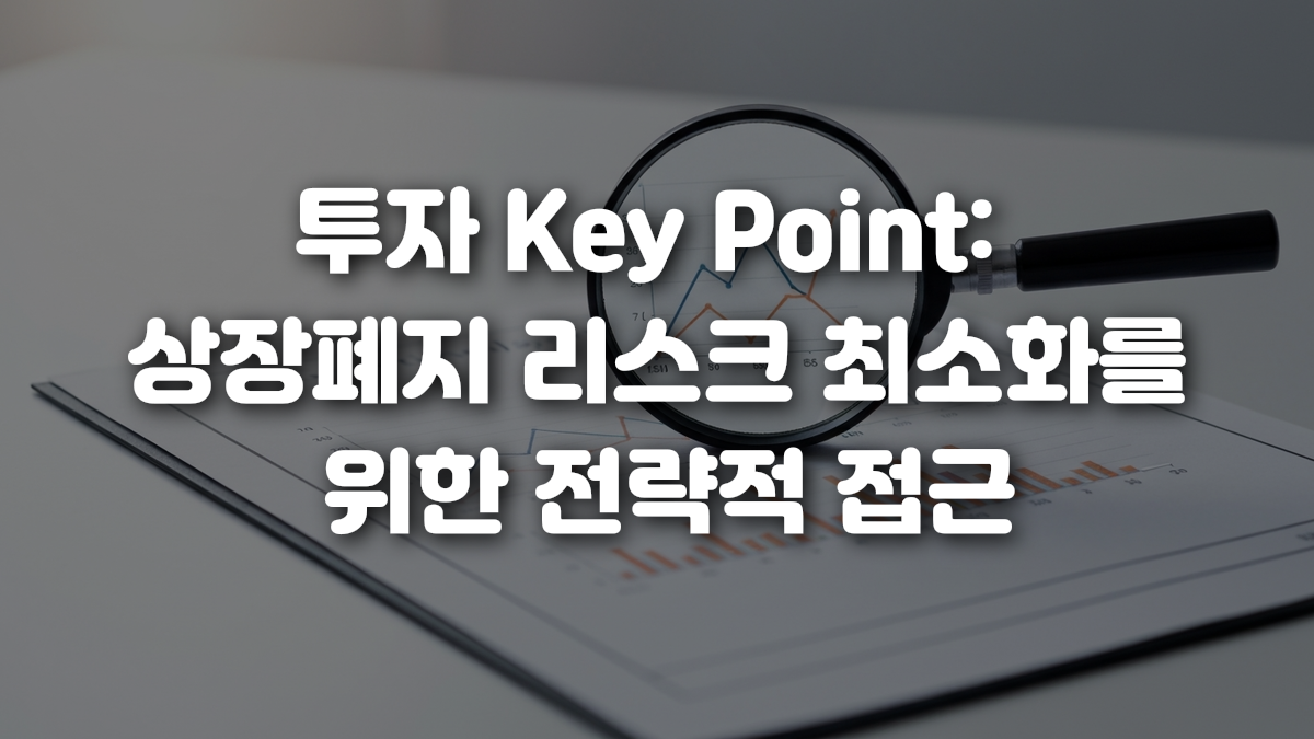 투자 Key Point 상장폐지 리스크 최소화를 위한 전략적 접근