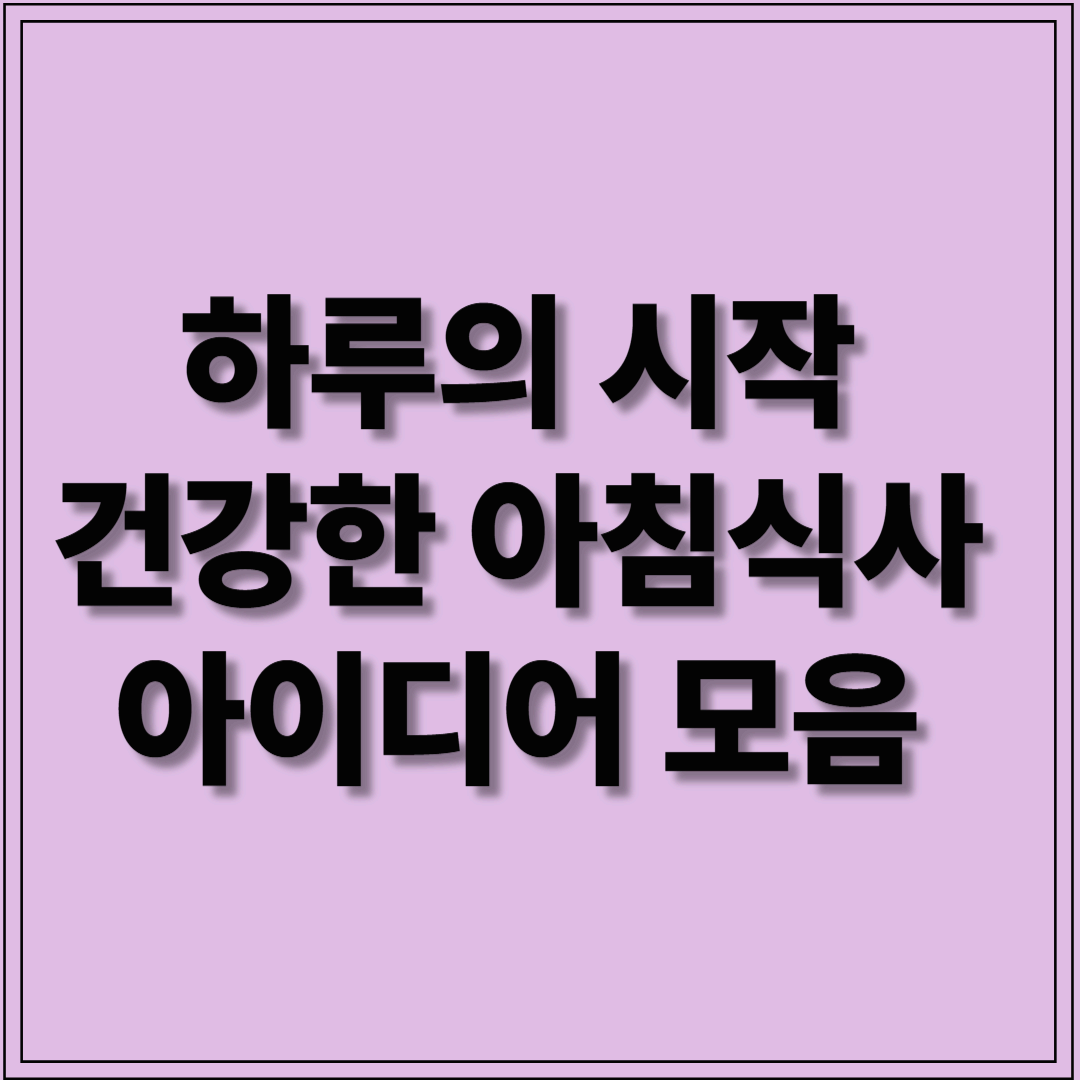 하루의 시작, 건강한 아침 식사 아이디어 모음