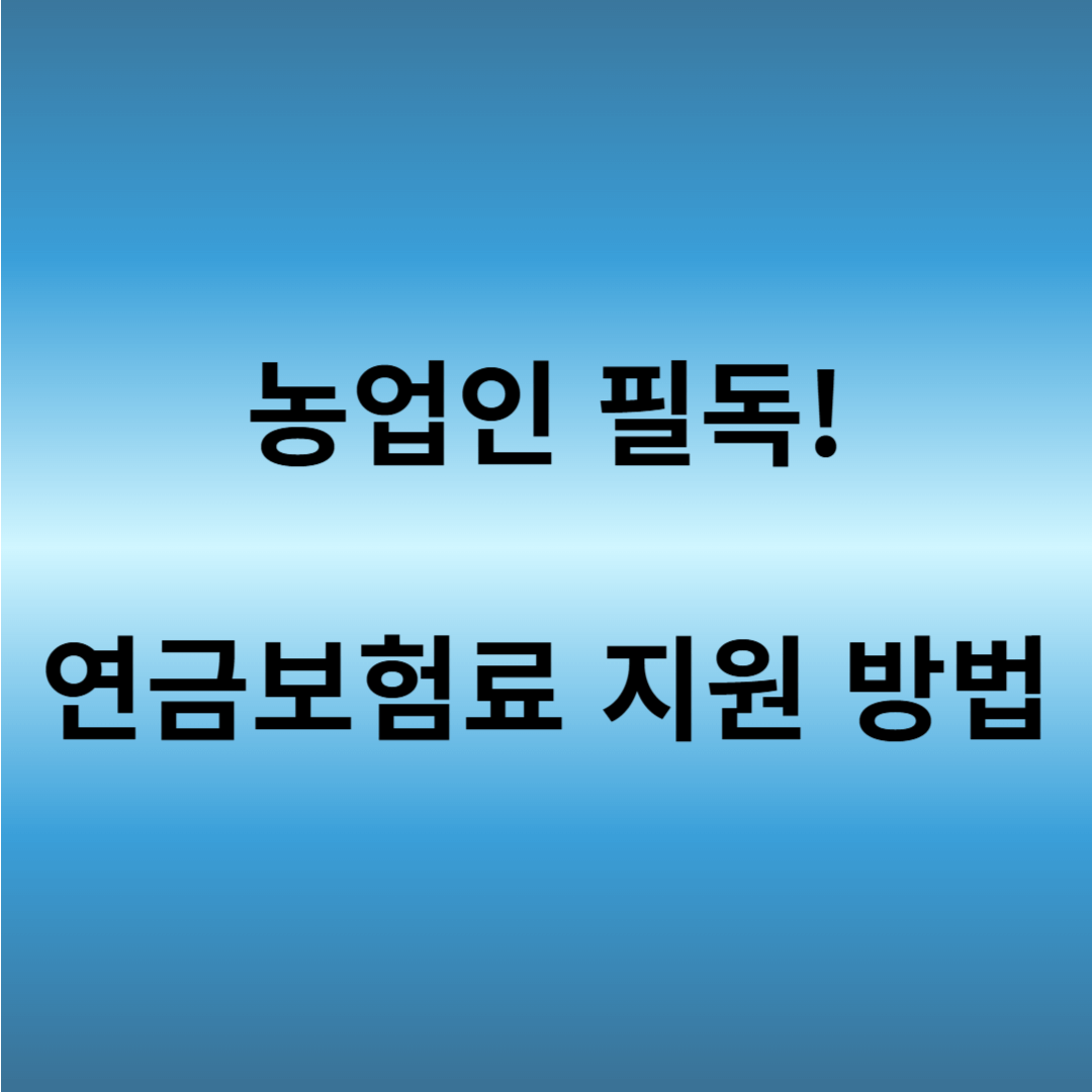 농업인 연금보험료 지원 대상과 신청 절차