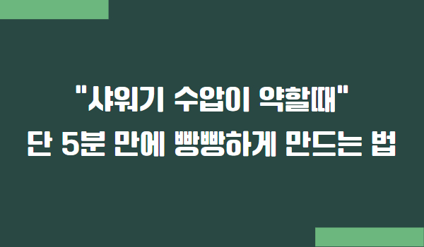샤워기 수압이 약할때, 수압 올리는 간단한 방법