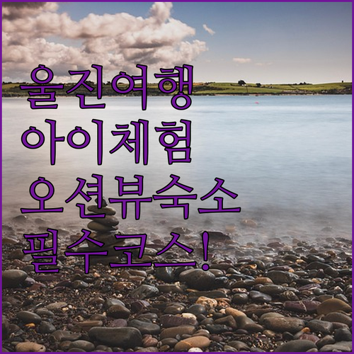 울진 여행 코스 추천 아이들 교육 체..