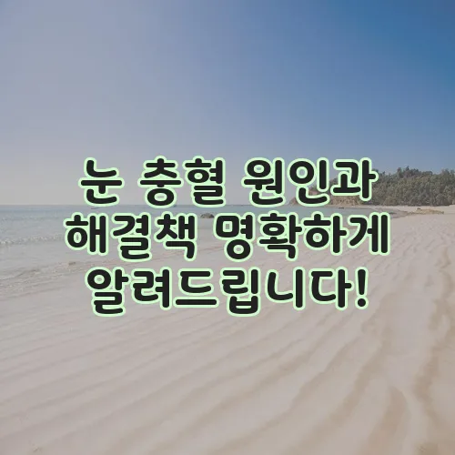 눈 충혈 원인과 해결책 명확하게 알려드립니다!