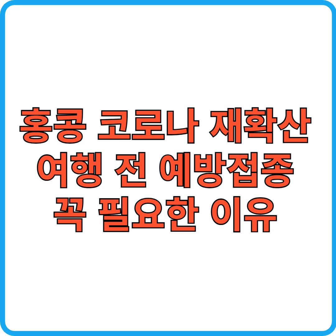 홍콩 코로나 대확산, 여행 전 예방접종 꼭 필요한 이유