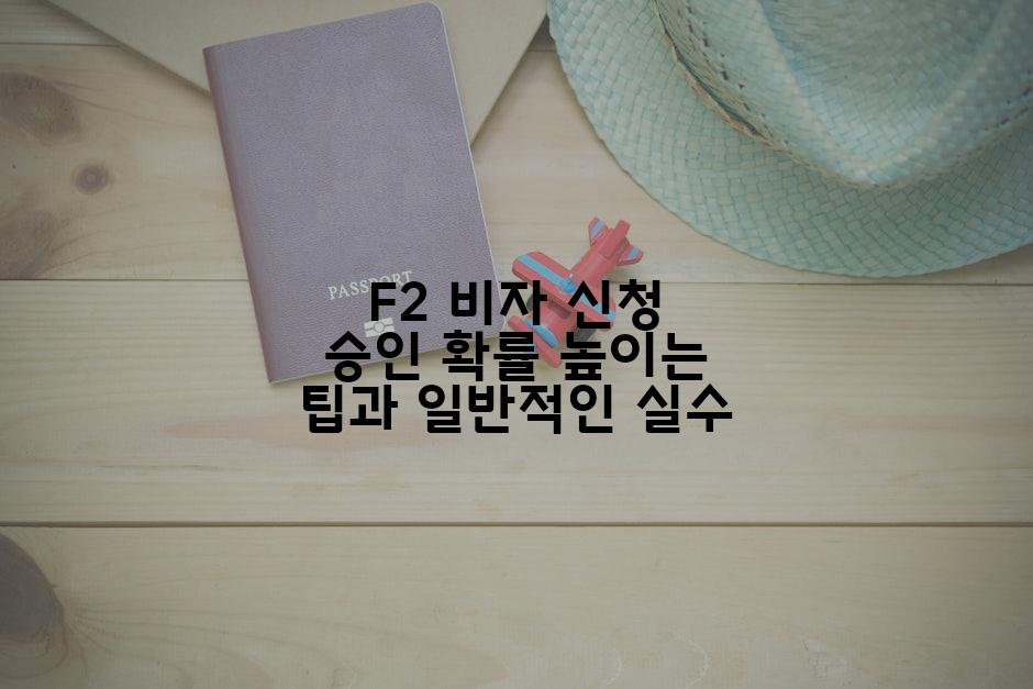 F2 비자 신청 승인 확률 높이는 팁과 일반적인 실수