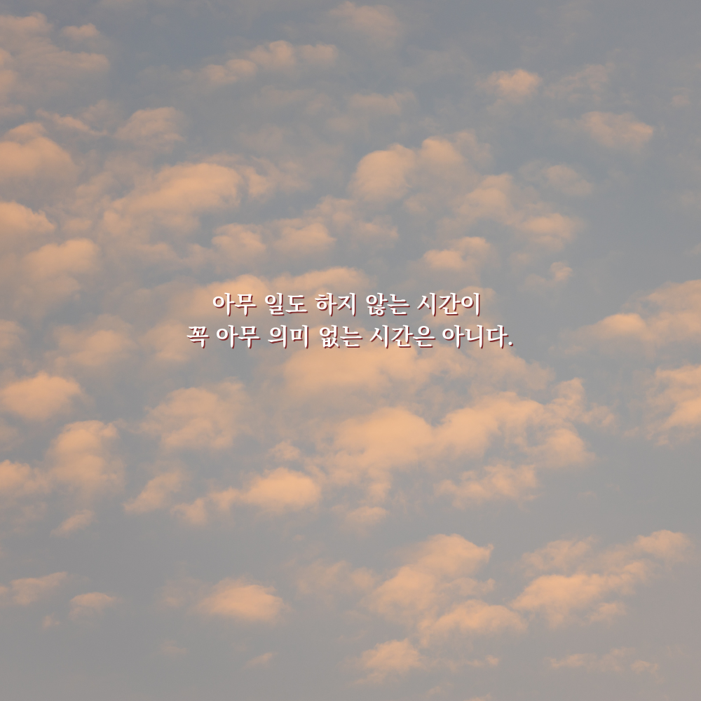 아무 일도 하지 않는 시간이 꼭 아무 의미 없는 시간은 아니다. - 감성 글귀 이미지