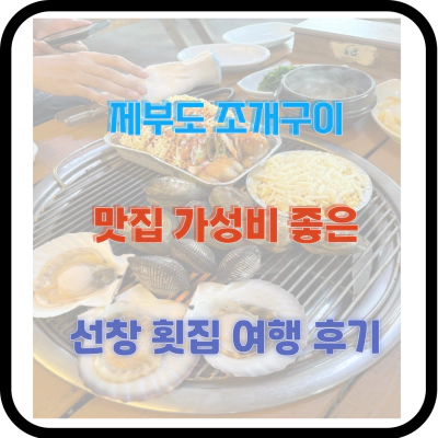 제부도 조개구이 맛집 가성비 좋은 선창 횟집 여행 후기