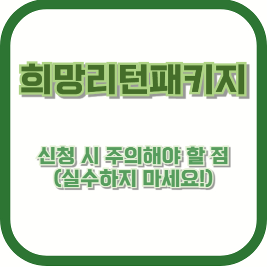 희망리턴패키지 신청 시 주의해야 할 점 (실수하지 마세요!)