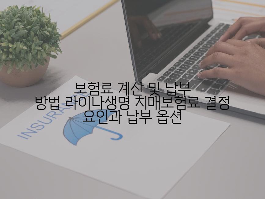 보험료 계산 및 납부 방법 라이나생명 치매보험료 결정 요인과 납부 옵션