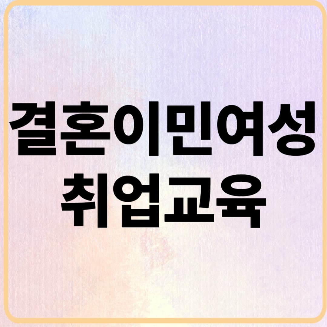 2025 결혼이민여성 취업교육 무료 지원! 선착순 모집 중