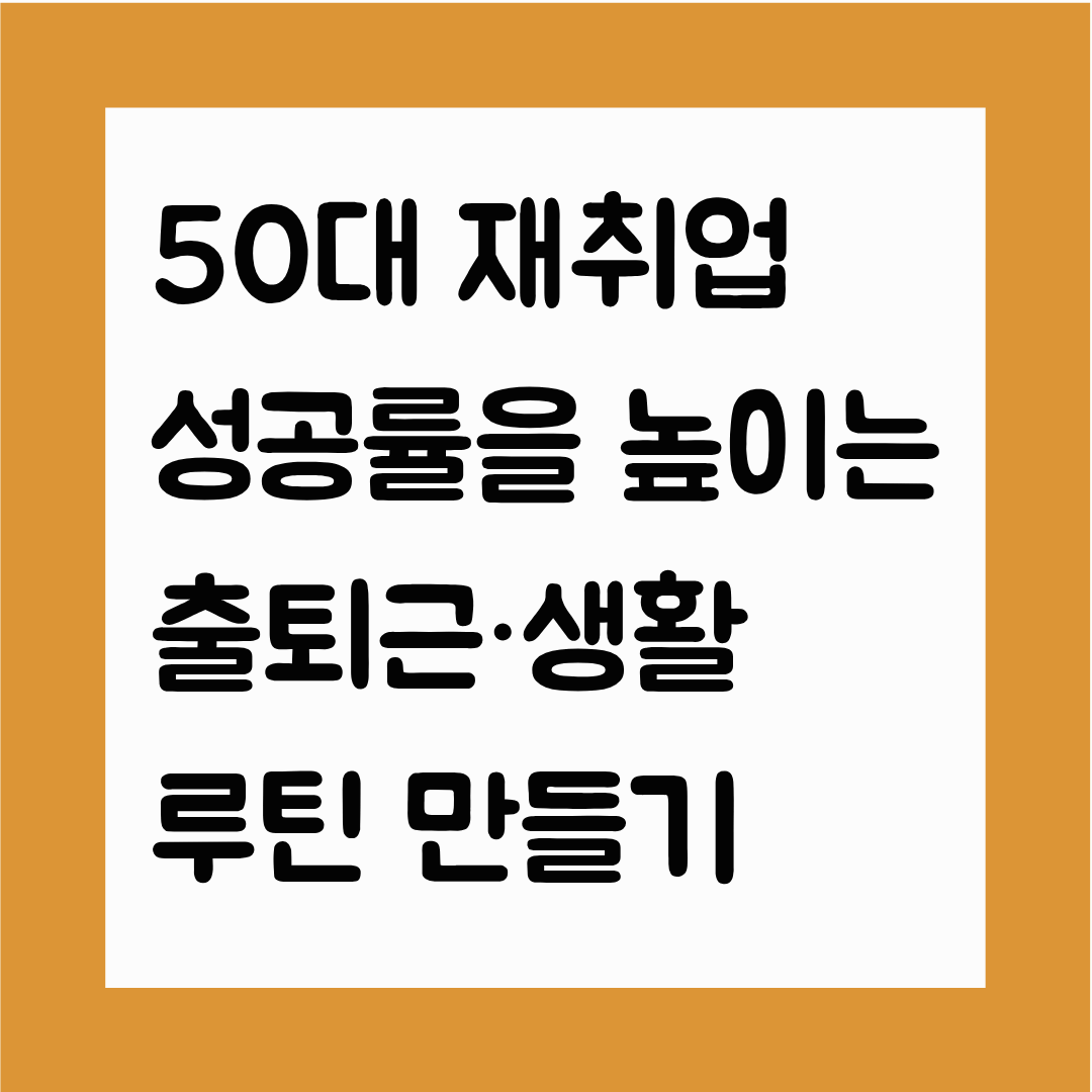 50대 재취업 성공률을 높이는 출퇴근&middot;생활 루틴 만들기
