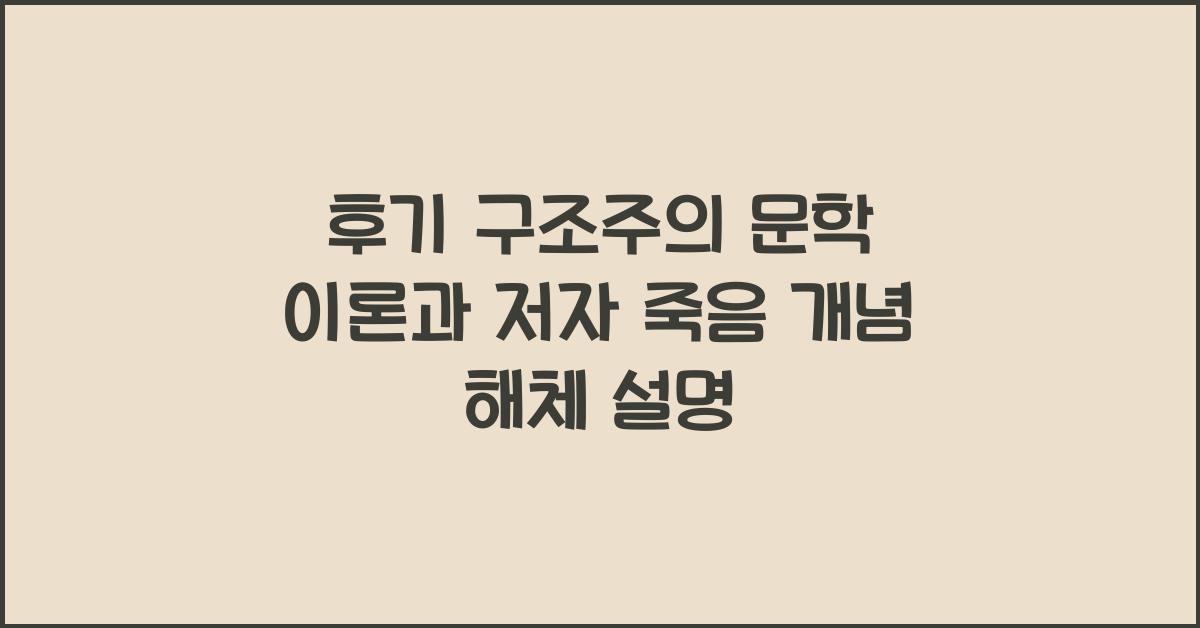 후기 구조주의 문학 이론 텍스트 해체 저자의 죽음 개념 설명