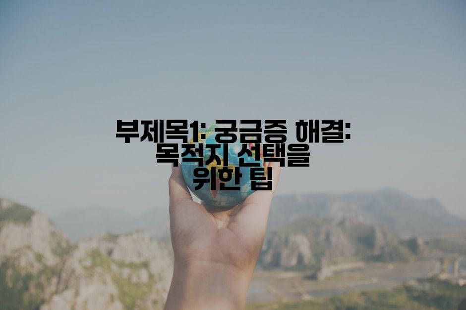 부제목1: 궁금증 해결: 목적지 선택을 위한 팁