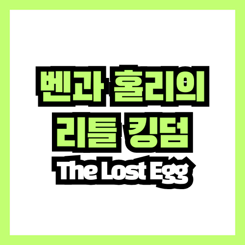 벤과 홀리의 리틀 킹덤 The Lost Egg