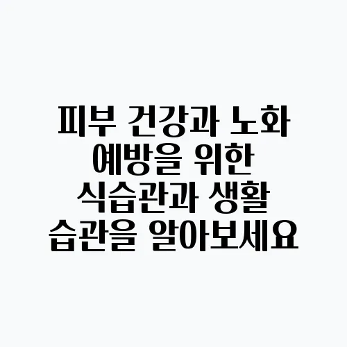 피부 건강과 노화 예방을 위한 식습관과 생활 습관을 알아보세요