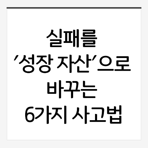 넘어지는 것이 실패가 아니라, 일어나지 않는 것이 실패다: 실패를 '성장 자산'으로 바꾸는 6가지 사고법