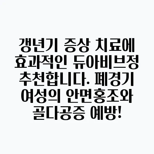 갱년기 증상 치료에 효과적인 듀아비브정 추천합니다. 폐경기 여성의 안면홍조와 골다공증 예방!