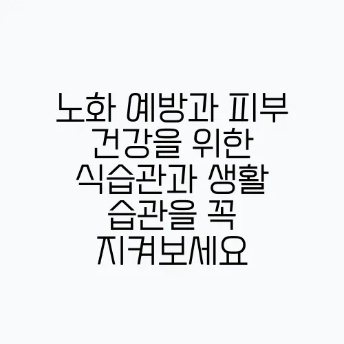 노화 예방과 피부 건강을 위한 식습관과 생활 습관을 꼭 지켜보세요