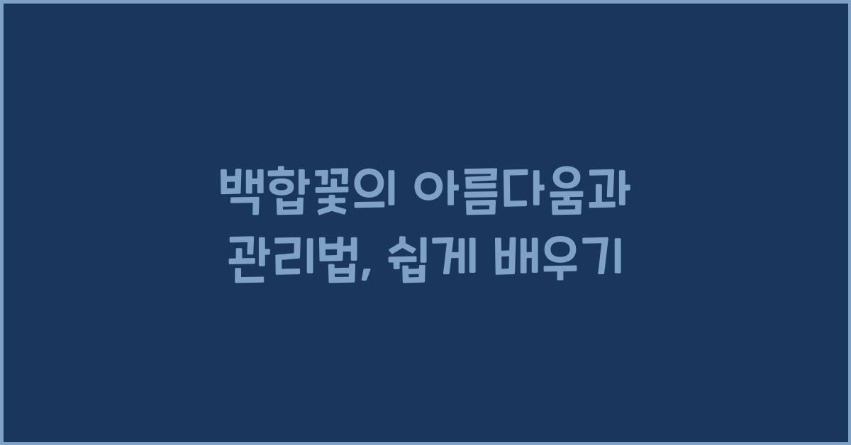 백합꽃의 아름다움과 관리법