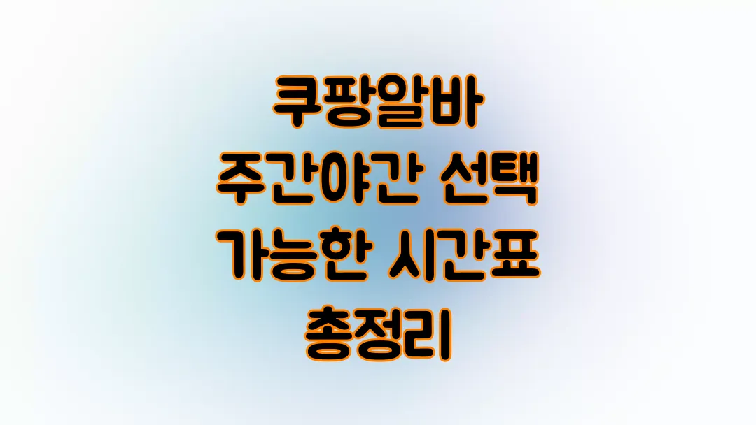 쿠팡알바 주간 야간 선택 가능한 시간표 총정리