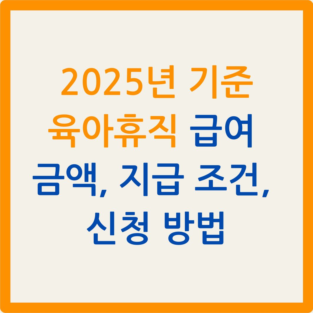 2025년 기준 육아휴직 급여 금액, 지급 조건, 신청 방법