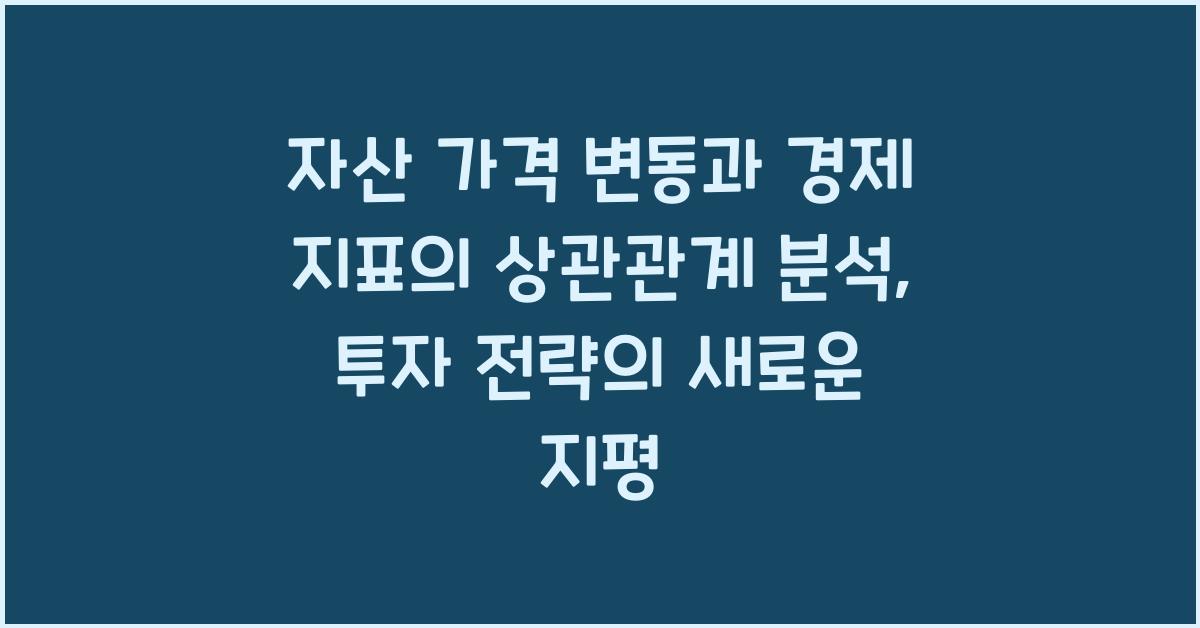 자산 가격 변동과 경제 지표의 상관관계 분석