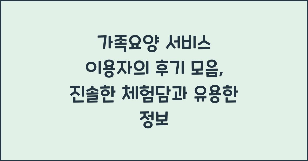 가족요양 서비스 이용자의 후기 모음  