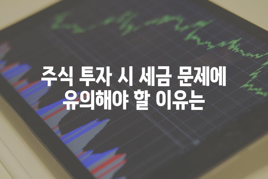 주식 투자 시 세금 문제에 유의해야 할 이유는