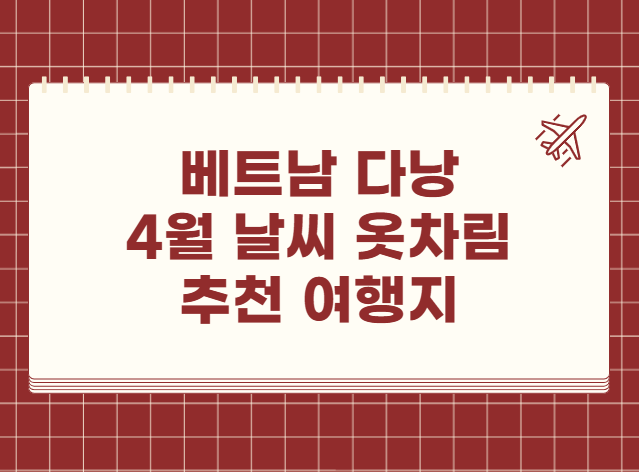 베트남 다낭 4월 날씨 옷차림 추천 여행지 맛집 교통