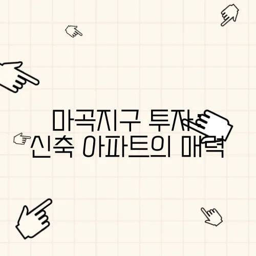 마곡지구 투자: 신축 아파트의 매력