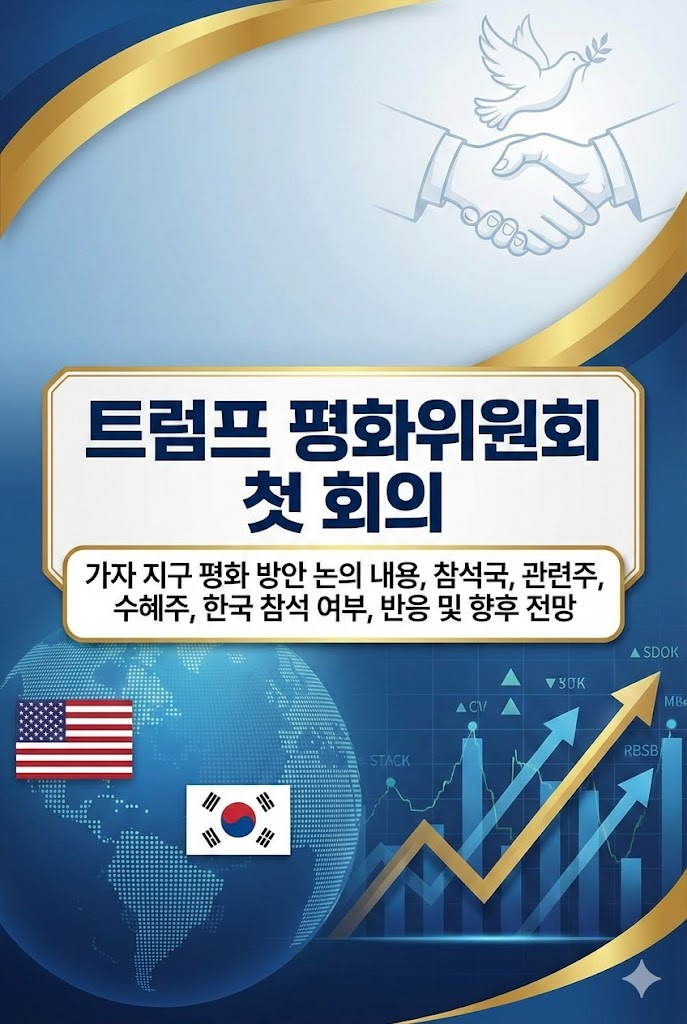 트럼프 평화위원회 첫 회의, 가자 지구 평화 방안 논의 내용, 참석국, 관련주, 수혜주, 한국 참석 여부, 반응 및 향후 전망