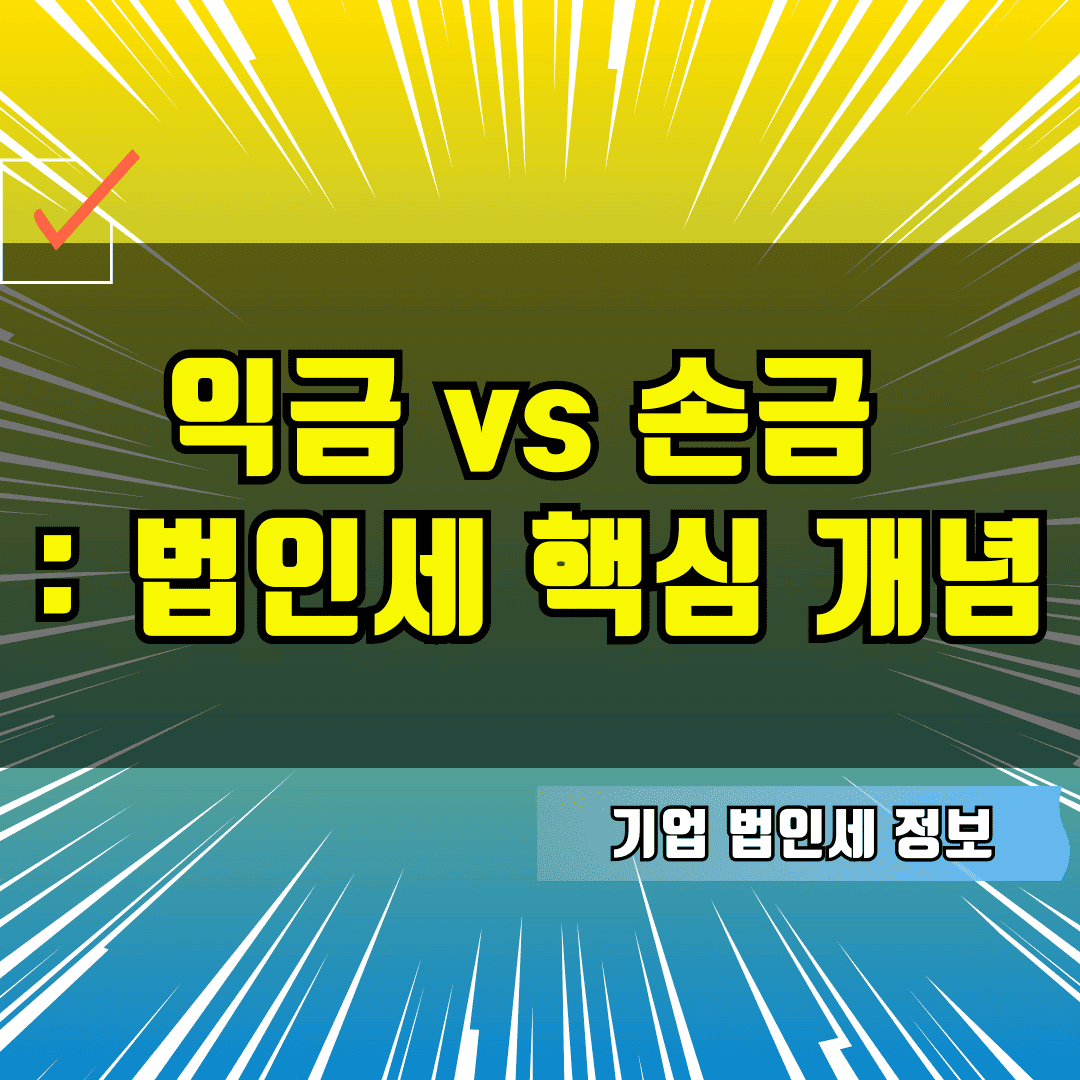익금 vs 손금 : 법인세 계산 시 반드시 알아야 할 핵심 개념