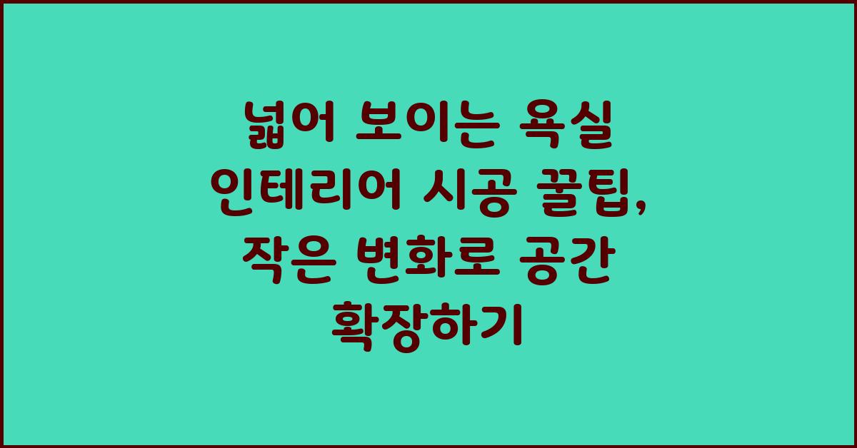 넓어 보이는 욕실 인테리어 시공 꿀팁