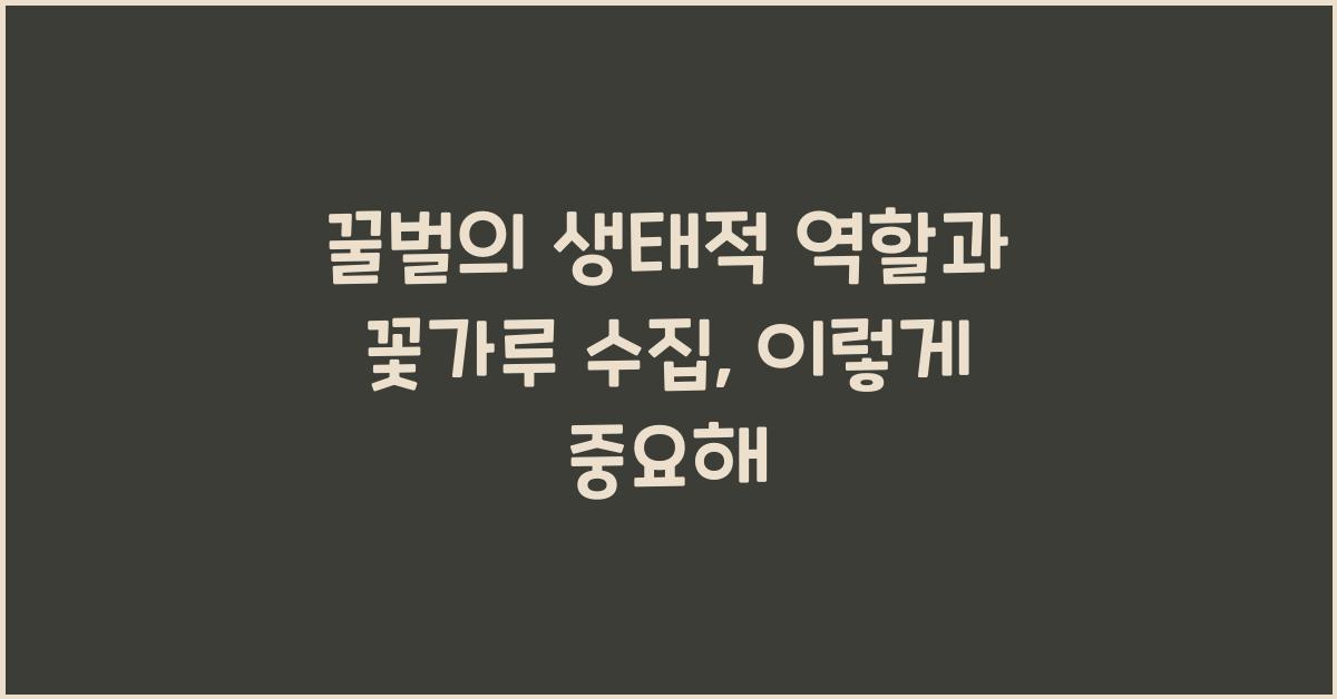 꿀벌의 생태적 역할과 꽃가루 수집
