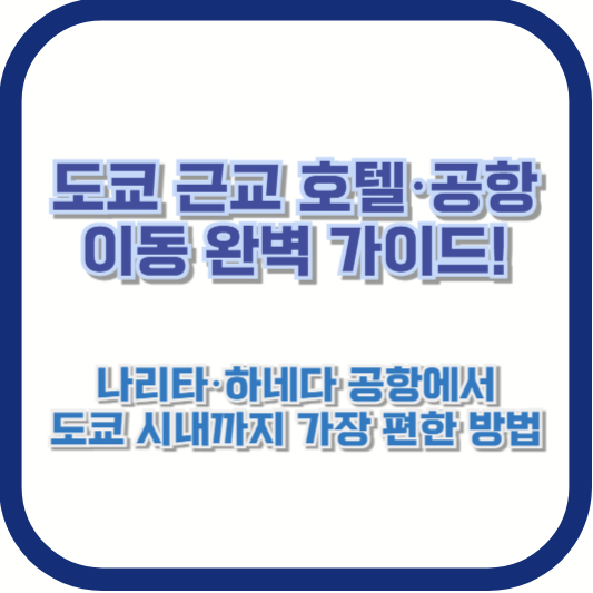 도쿄 근교 호텔·공항 이동 완벽 가이드! 나리타·하네다 공항에서 도쿄 시내까지 가장 편한 방법